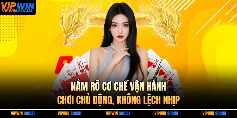 Nắm rõ cơ chế vận hành, chơi chủ động, không lệch nhịp