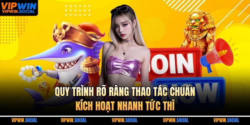 Quy trình rõ ràng thao tác chuẩn, kích hoạt nhanh tức thì