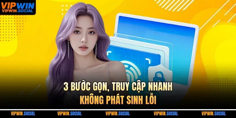 3 bước gọn, truy cập nhanh, không phát sinh lỗi