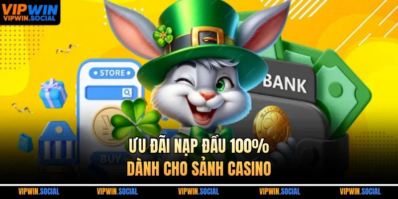 Ưu đãi nạp đầu 100% dành cho sảnh casino 