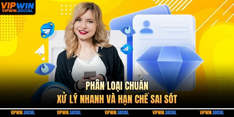 Phân loại chuẩn, xử lý nhanh và hạn chế sai sót