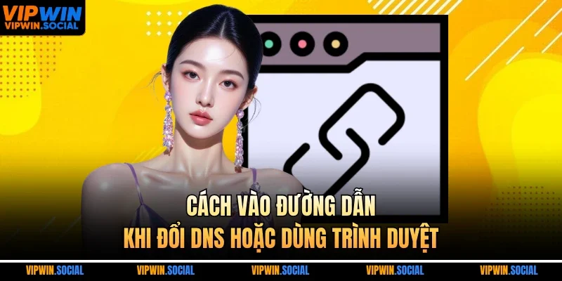 Cách vào đường dẫn khi đổi DNS hoặc dùng trình duyệt