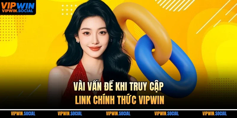 Vài vấn đề khi truy cập link chính thức VIPWIN