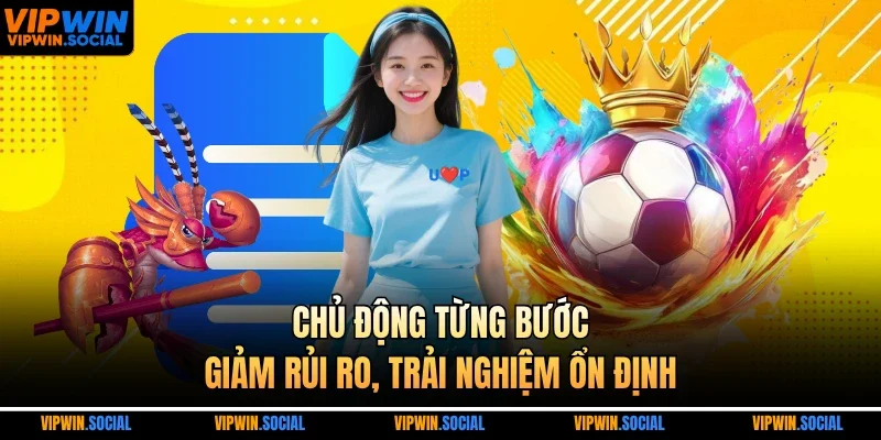 Chủ động từng bước, giảm rủi ro, trải nghiệm ổn định