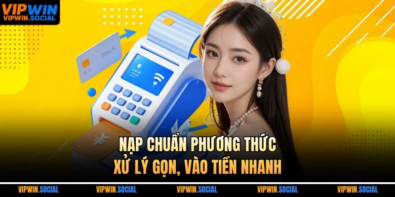 Nạp chuẩn phương thức, xử lý gọn, vào tiền nhanh