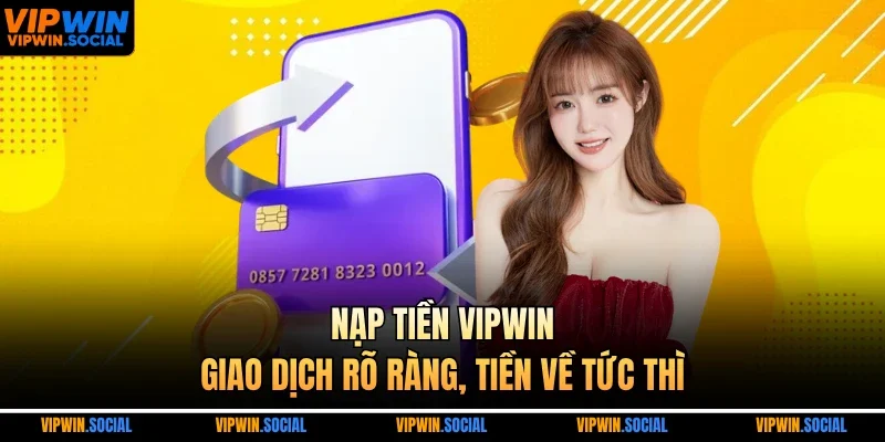 Nạp tiền VIPWIN – giao dịch rõ ràng, tiền về tức thì