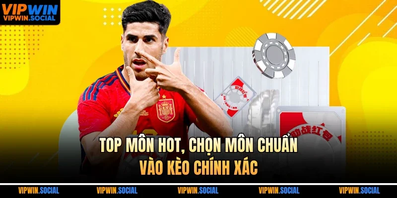 Top môn hot, chọn môn chuẩn, vào kèo chính xác