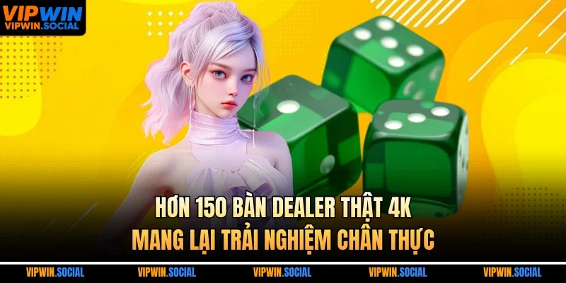 Hơn 150 bàn dealer thật 4K mang lại trải nghiệm chân thực
